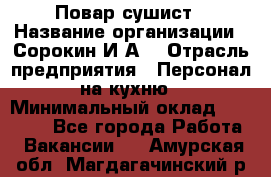 Повар-сушист › Название организации ­ Сорокин И.А. › Отрасль предприятия ­ Персонал на кухню › Минимальный оклад ­ 18 000 - Все города Работа » Вакансии   . Амурская обл.,Магдагачинский р-н